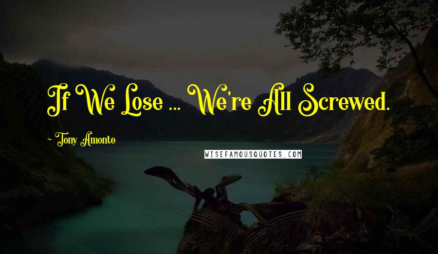 Tony Amonte Quotes: If We Lose ... We're All Screwed.