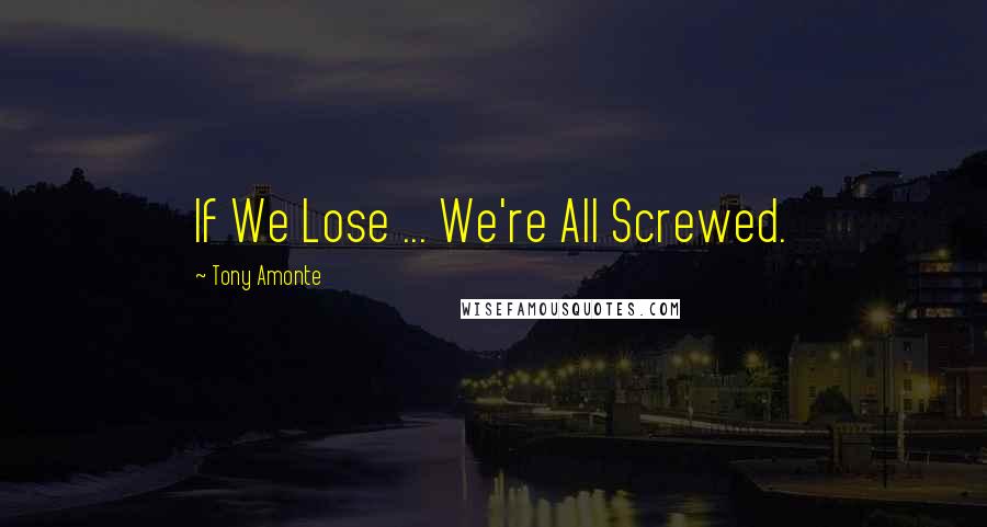 Tony Amonte Quotes: If We Lose ... We're All Screwed.