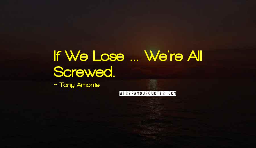 Tony Amonte Quotes: If We Lose ... We're All Screwed.