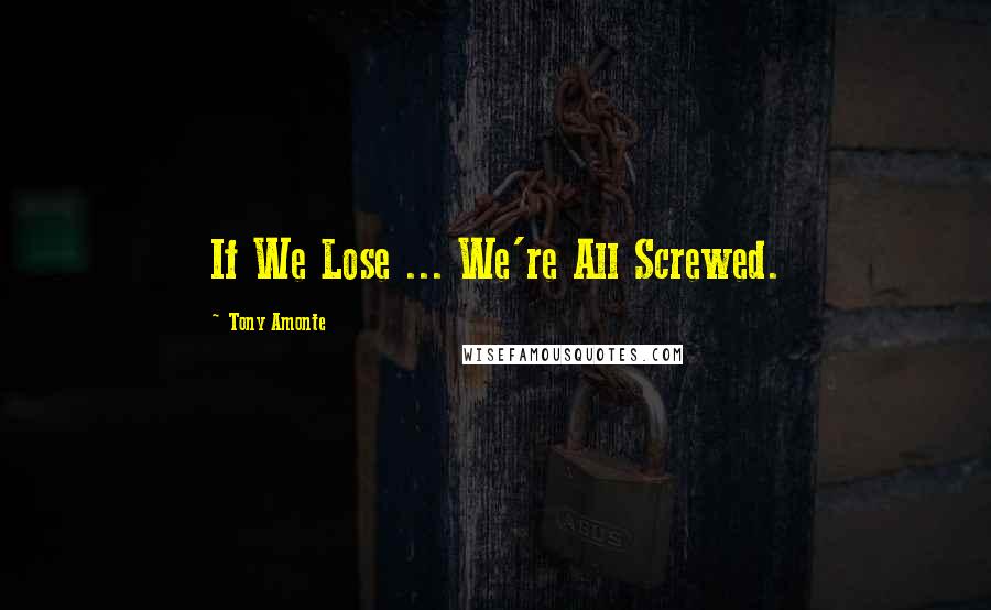 Tony Amonte Quotes: If We Lose ... We're All Screwed.