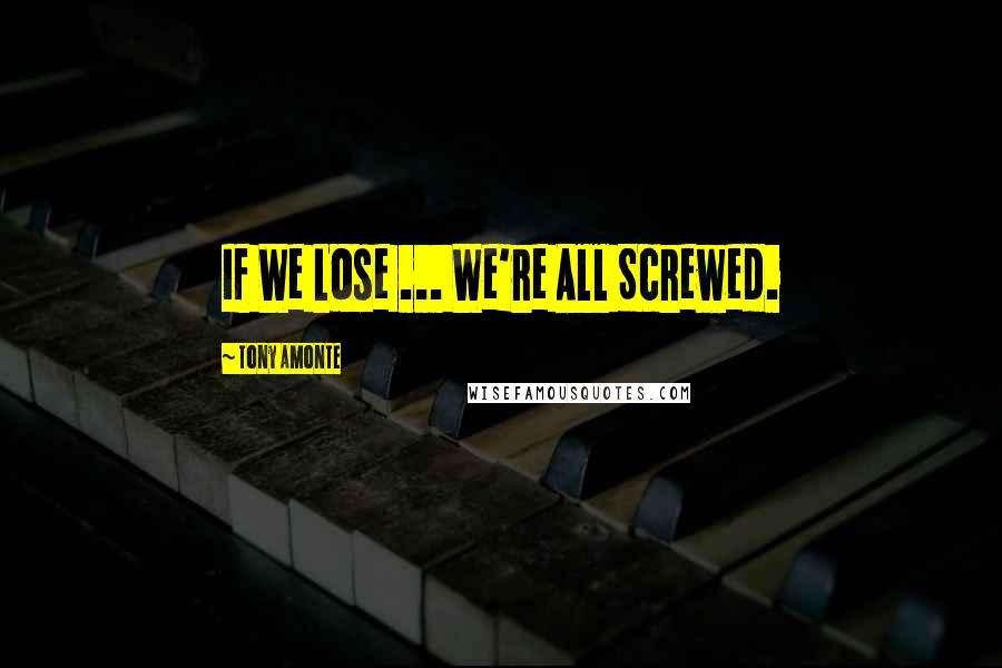 Tony Amonte Quotes: If We Lose ... We're All Screwed.