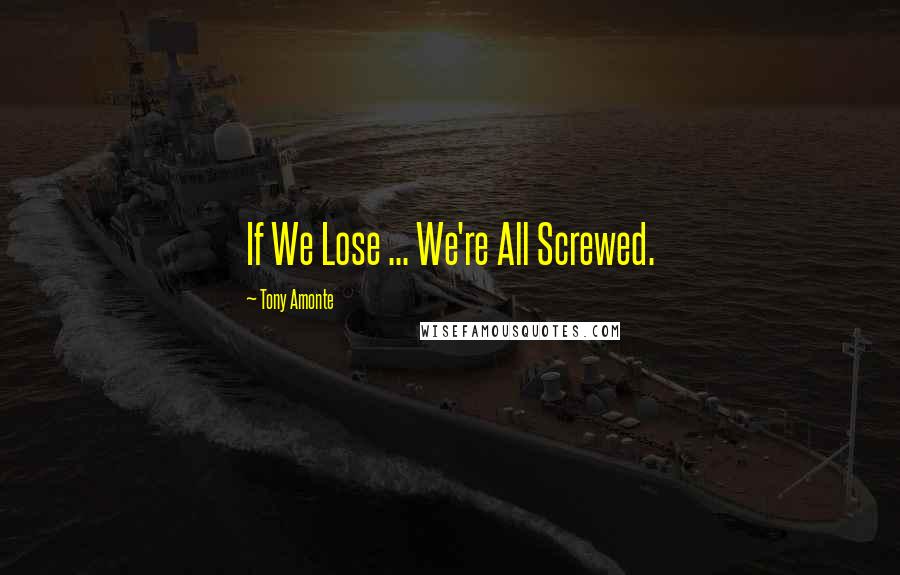 Tony Amonte Quotes: If We Lose ... We're All Screwed.