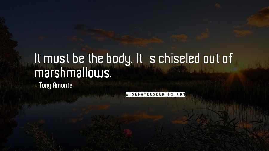Tony Amonte Quotes: It must be the body. It's chiseled out of marshmallows.