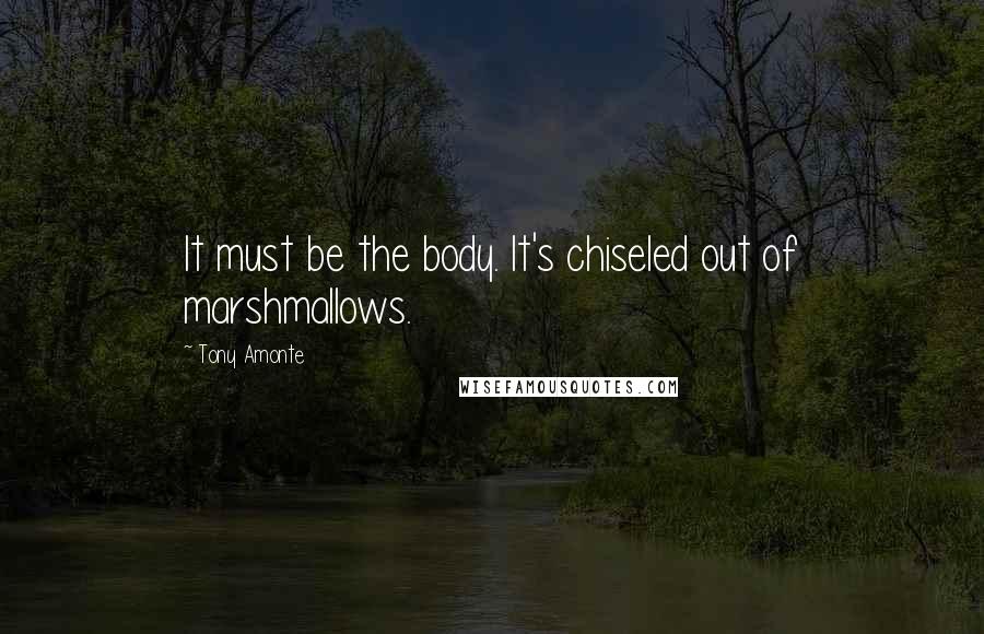 Tony Amonte Quotes: It must be the body. It's chiseled out of marshmallows.