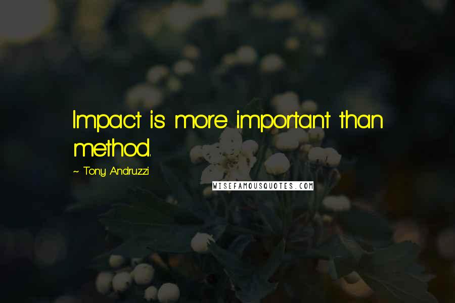 Tony Andruzzi Quotes: Impact is more important than method.