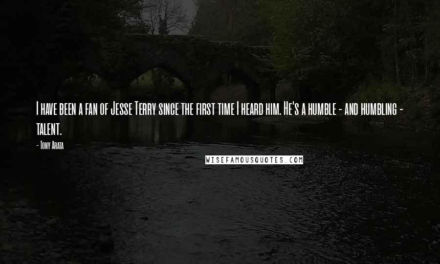 Tony Arata Quotes: I have been a fan of Jesse Terry since the first time I heard him. He's a humble - and humbling - talent.