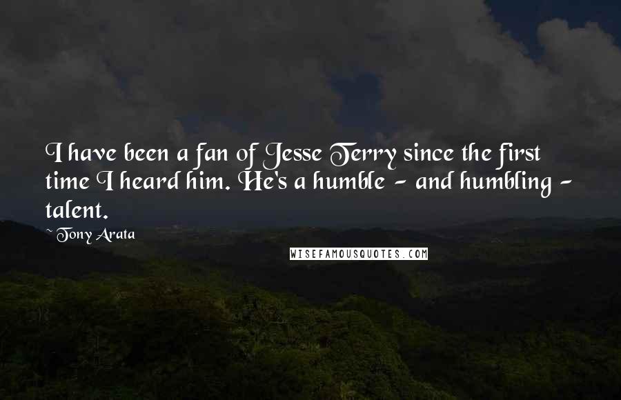 Tony Arata Quotes: I have been a fan of Jesse Terry since the first time I heard him. He's a humble - and humbling - talent.