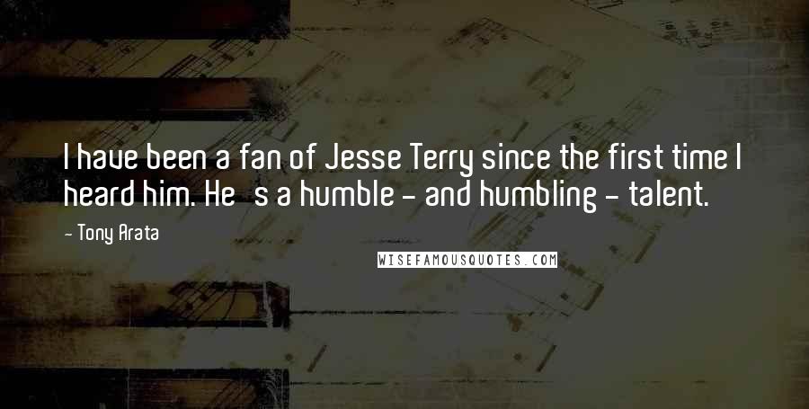 Tony Arata Quotes: I have been a fan of Jesse Terry since the first time I heard him. He's a humble - and humbling - talent.