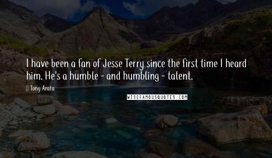 Tony Arata Quotes: I have been a fan of Jesse Terry since the first time I heard him. He's a humble - and humbling - talent.