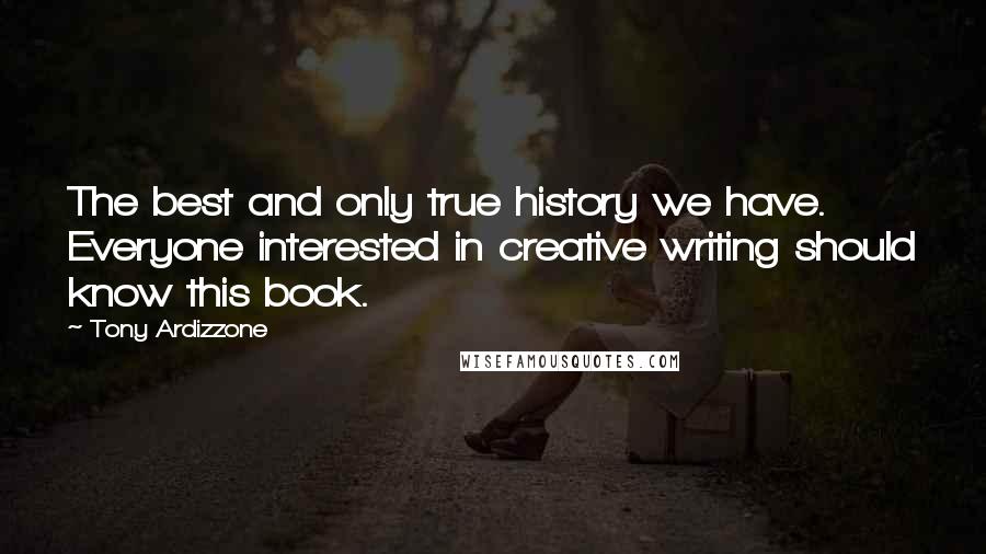 Tony Ardizzone Quotes: The best and only true history we have. Everyone interested in creative writing should know this book.