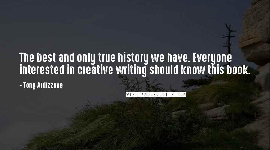 Tony Ardizzone Quotes: The best and only true history we have. Everyone interested in creative writing should know this book.