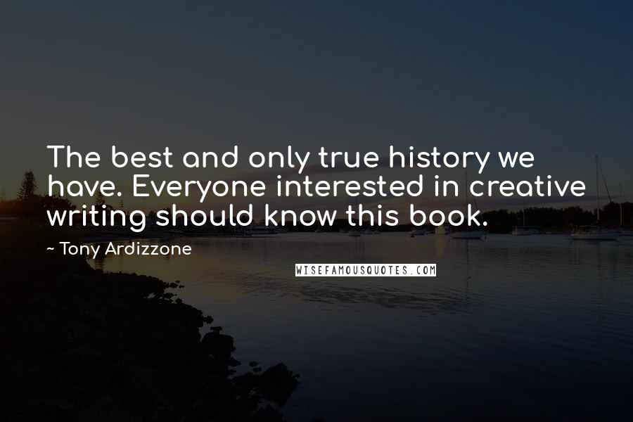 Tony Ardizzone Quotes: The best and only true history we have. Everyone interested in creative writing should know this book.