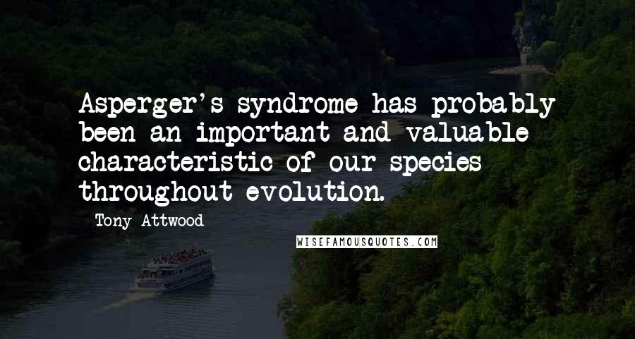 Tony Attwood Quotes: Asperger's syndrome has probably been an important and valuable characteristic of our species throughout evolution.