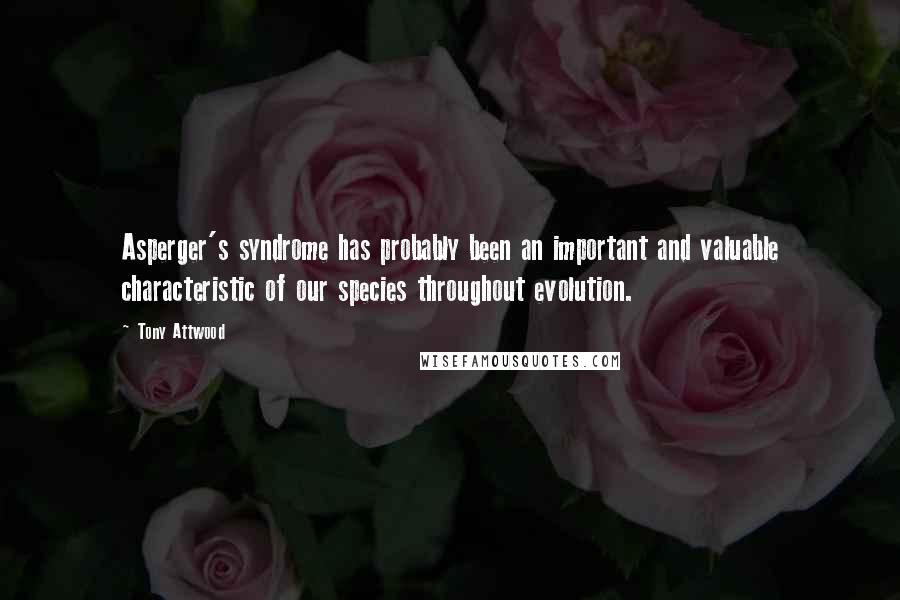 Tony Attwood Quotes: Asperger's syndrome has probably been an important and valuable characteristic of our species throughout evolution.