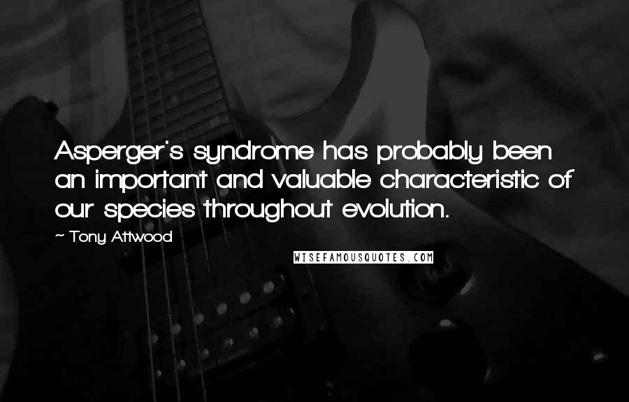 Tony Attwood Quotes: Asperger's syndrome has probably been an important and valuable characteristic of our species throughout evolution.