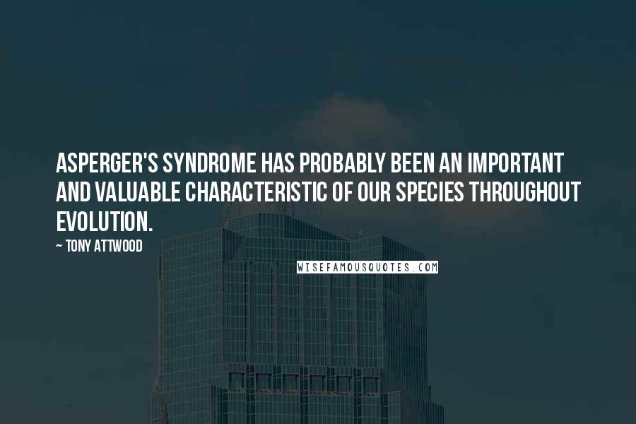 Tony Attwood Quotes: Asperger's syndrome has probably been an important and valuable characteristic of our species throughout evolution.