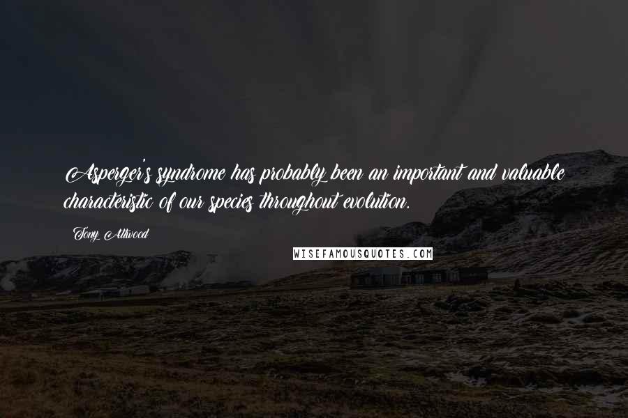 Tony Attwood Quotes: Asperger's syndrome has probably been an important and valuable characteristic of our species throughout evolution.