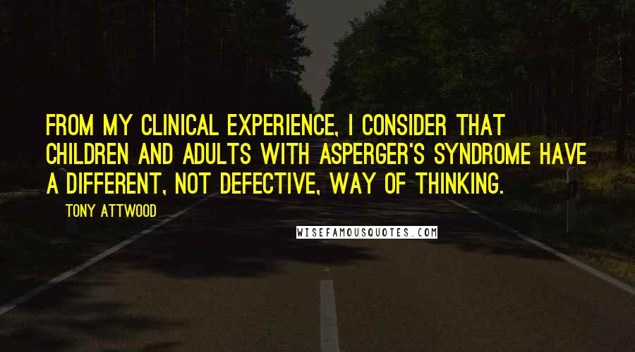 Tony Attwood Quotes: From my clinical experience, I consider that children and adults with Asperger's Syndrome have a different, not defective, way of thinking.