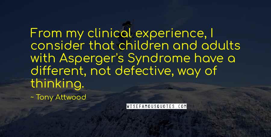 Tony Attwood Quotes: From my clinical experience, I consider that children and adults with Asperger's Syndrome have a different, not defective, way of thinking.