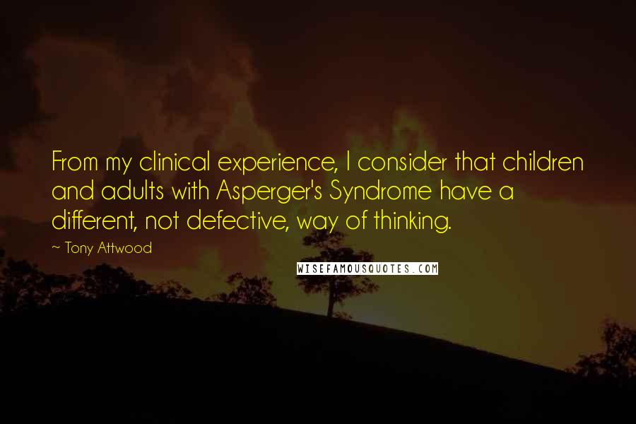 Tony Attwood Quotes: From my clinical experience, I consider that children and adults with Asperger's Syndrome have a different, not defective, way of thinking.