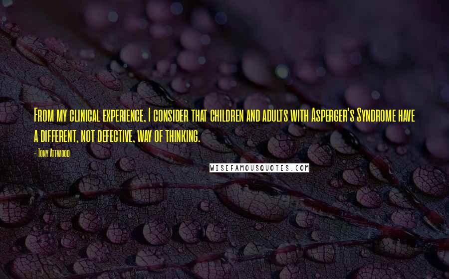 Tony Attwood Quotes: From my clinical experience, I consider that children and adults with Asperger's Syndrome have a different, not defective, way of thinking.