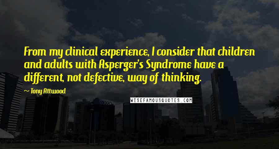 Tony Attwood Quotes: From my clinical experience, I consider that children and adults with Asperger's Syndrome have a different, not defective, way of thinking.