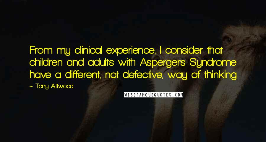 Tony Attwood Quotes: From my clinical experience, I consider that children and adults with Asperger's Syndrome have a different, not defective, way of thinking.