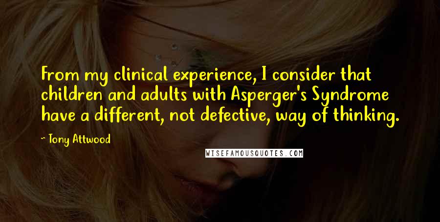 Tony Attwood Quotes: From my clinical experience, I consider that children and adults with Asperger's Syndrome have a different, not defective, way of thinking.