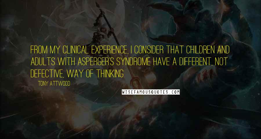 Tony Attwood Quotes: From my clinical experience, I consider that children and adults with Asperger's Syndrome have a different, not defective, way of thinking.