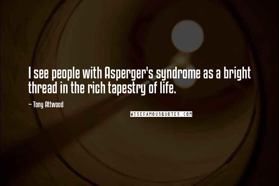 Tony Attwood Quotes: I see people with Asperger's syndrome as a bright thread in the rich tapestry of life.