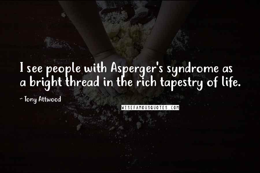 Tony Attwood Quotes: I see people with Asperger's syndrome as a bright thread in the rich tapestry of life.