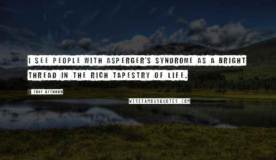 Tony Attwood Quotes: I see people with Asperger's syndrome as a bright thread in the rich tapestry of life.