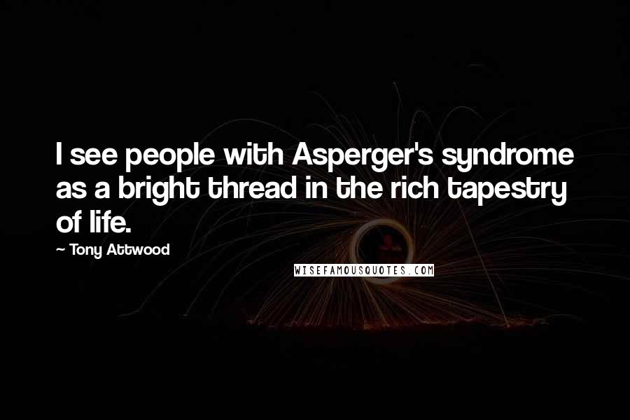 Tony Attwood Quotes: I see people with Asperger's syndrome as a bright thread in the rich tapestry of life.