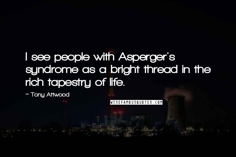 Tony Attwood Quotes: I see people with Asperger's syndrome as a bright thread in the rich tapestry of life.