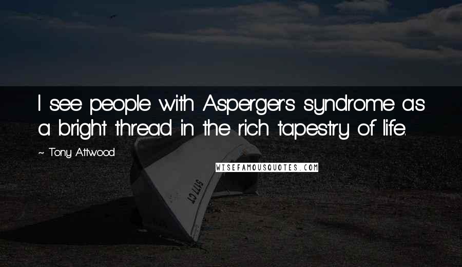 Tony Attwood Quotes: I see people with Asperger's syndrome as a bright thread in the rich tapestry of life.