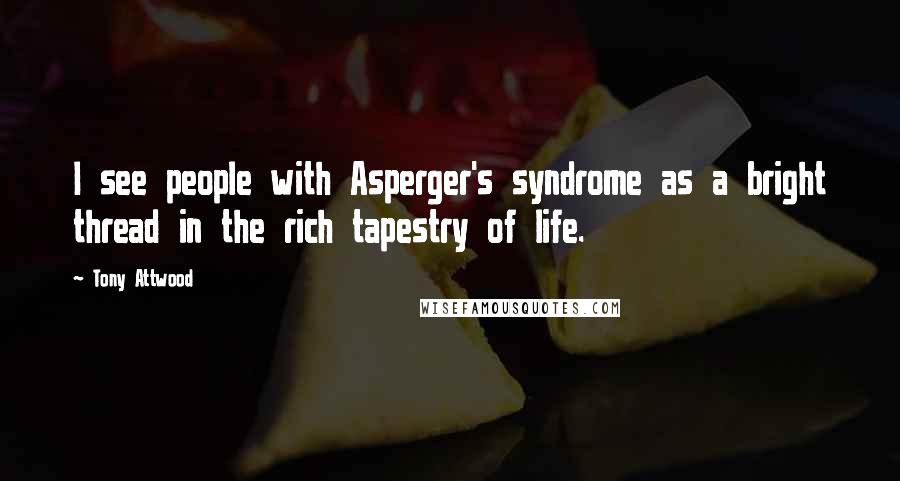 Tony Attwood Quotes: I see people with Asperger's syndrome as a bright thread in the rich tapestry of life.