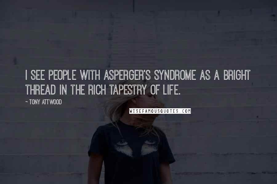 Tony Attwood Quotes: I see people with Asperger's syndrome as a bright thread in the rich tapestry of life.