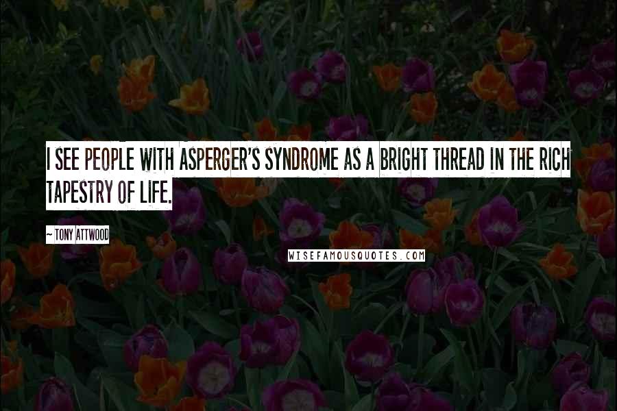 Tony Attwood Quotes: I see people with Asperger's syndrome as a bright thread in the rich tapestry of life.