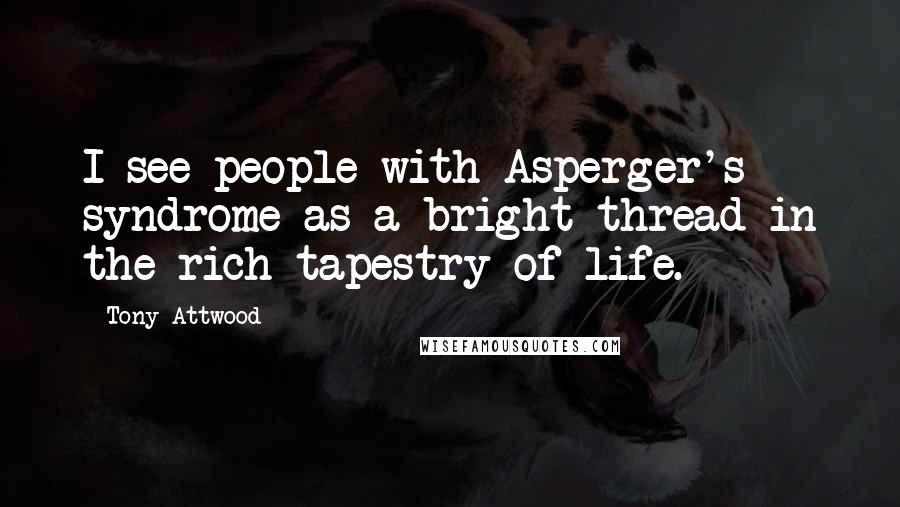 Tony Attwood Quotes: I see people with Asperger's syndrome as a bright thread in the rich tapestry of life.