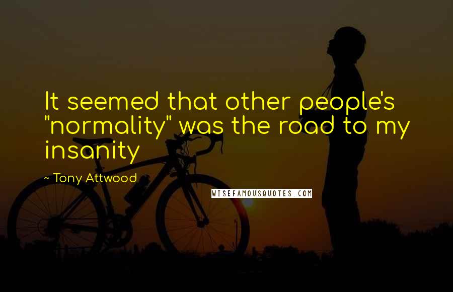 Tony Attwood Quotes: It seemed that other people's "normality" was the road to my insanity