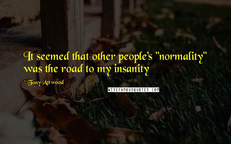 Tony Attwood Quotes: It seemed that other people's "normality" was the road to my insanity