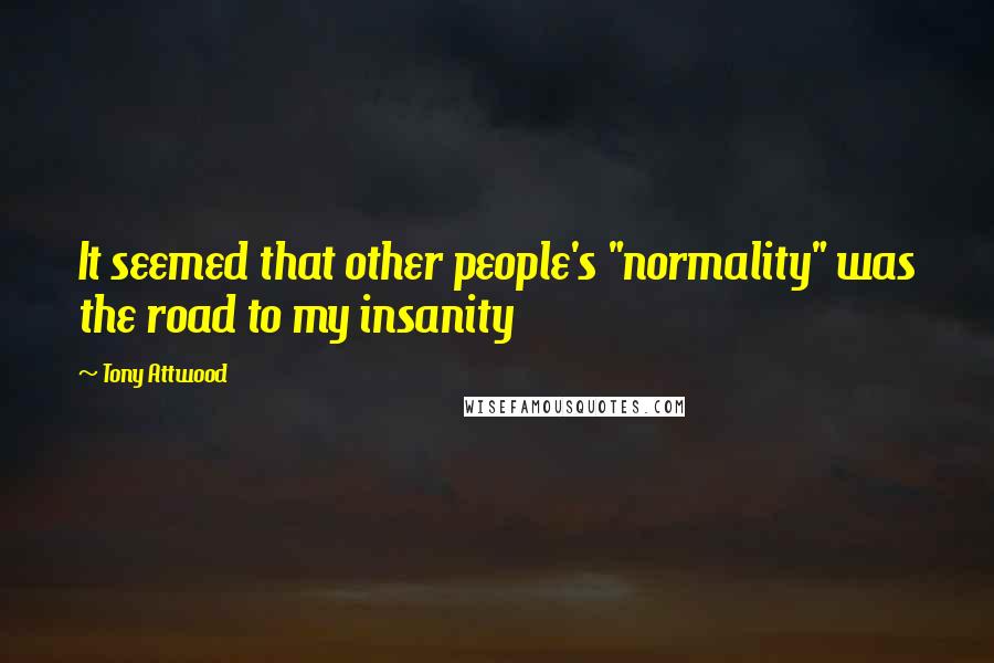 Tony Attwood Quotes: It seemed that other people's "normality" was the road to my insanity