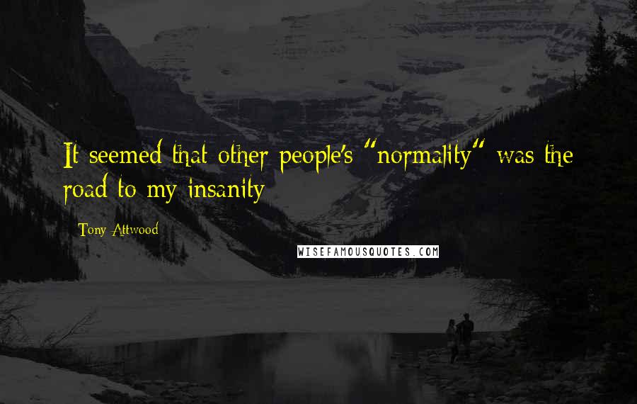 Tony Attwood Quotes: It seemed that other people's "normality" was the road to my insanity