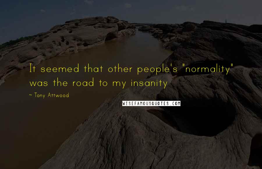 Tony Attwood Quotes: It seemed that other people's "normality" was the road to my insanity