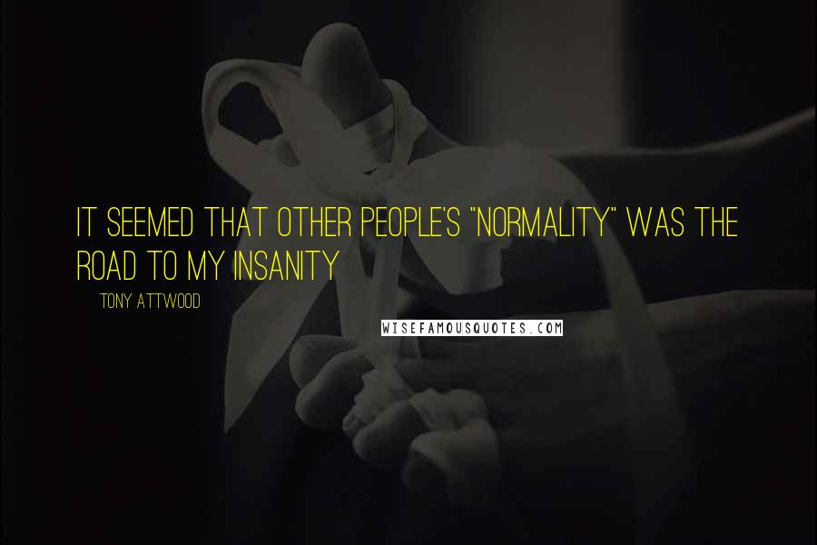 Tony Attwood Quotes: It seemed that other people's "normality" was the road to my insanity