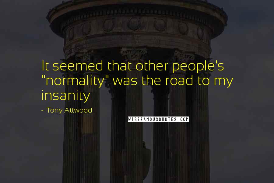 Tony Attwood Quotes: It seemed that other people's "normality" was the road to my insanity