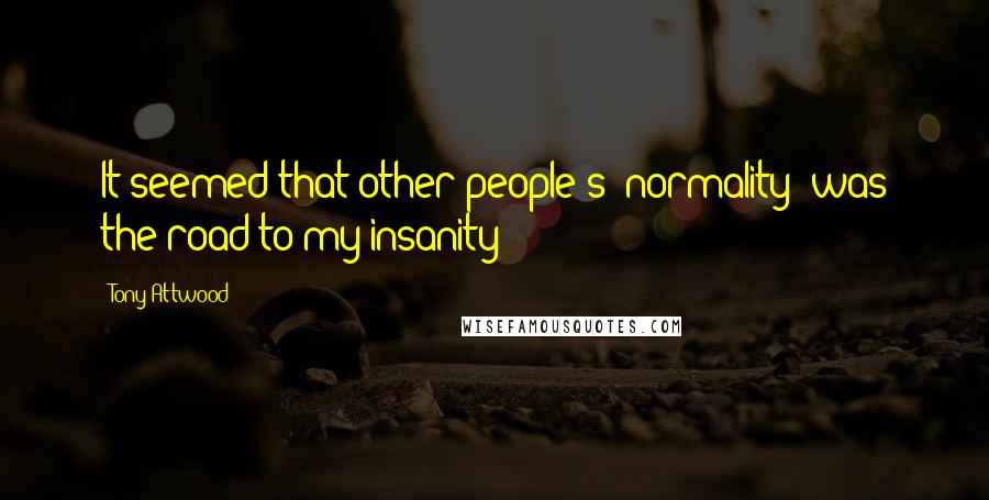Tony Attwood Quotes: It seemed that other people's "normality" was the road to my insanity
