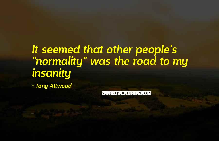 Tony Attwood Quotes: It seemed that other people's "normality" was the road to my insanity