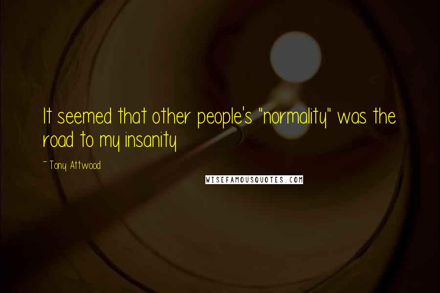 Tony Attwood Quotes: It seemed that other people's "normality" was the road to my insanity