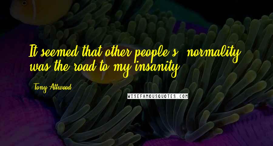 Tony Attwood Quotes: It seemed that other people's "normality" was the road to my insanity